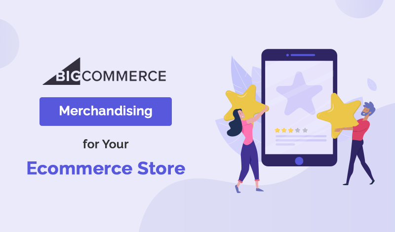 Top Merchandising BigCommerce Apps For Your Ecommerce Store